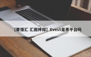 【要懂汇 汇圈神探】Evest是黑平台吗
