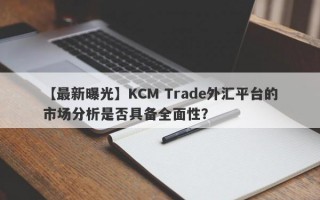 【最新曝光】KCM Trade外汇平台的市场分析是否具备全面性？