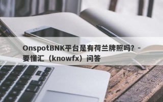 OnspotBNK平台是有荷兰牌照吗？-要懂汇（knowfx）问答