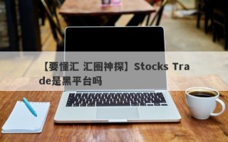 【要懂汇 汇圈神探】Stocks Trade是黑平台吗
