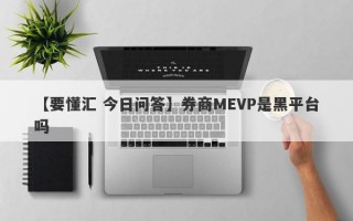 【要懂汇 今日问答】券商MEVP是黑平台吗
