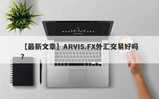 【最新文章】ARVIS.FX外汇交易好吗？
