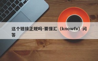 这个链接正规吗-要懂汇（knowfx）问答