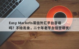 Easy Markets易信外汇平台靠谱吗？不给出金，二十年老平台信誉堪忧！