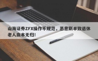 山海证券ZFX操作不规范，恶意刷单致退休老人血本无归！