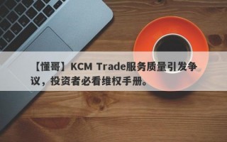 【懂哥】KCM Trade服务质量引发争议，投资者必看维权手册。