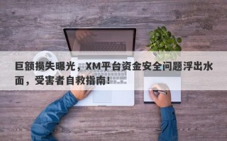 巨额损失曝光，XM平台资金安全问题浮出水面，受害者自救指南！