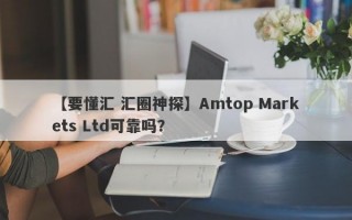 【要懂汇 汇圈神探】Amtop Markets Ltd可靠吗？
