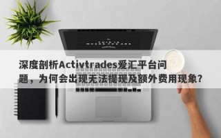 深度剖析Activtrades爱汇平台问题，为何会出现无法提现及额外费用现象？