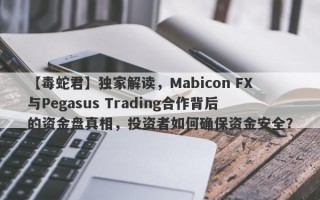 【毒蛇君】独家解读，Mabicon FX与Pegasus Trading合作背后的资金盘真相，投资者如何确保资金安全？