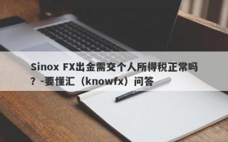 Sinox FX出金需交个人所得税正常吗？-要懂汇（knowfx）问答