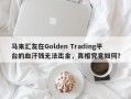 马来汇友在Golden Trading平台的血汗钱无法出金，真相究竟如何？