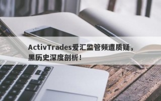 ActivTrades爱汇监管频遭质疑，黑历史深度剖析！