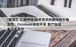 [要懂汇 汇圈神探]加密货币的困境和不确定性：Coinbase证实不幸 散户投资者没有离开