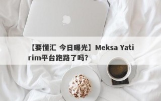 【要懂汇 今日曝光】Meksa Yatirim平台跑路了吗？
