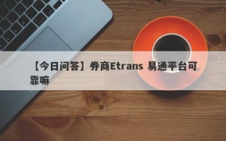 【今日问答】券商Etrans 易通平台可靠嘛
