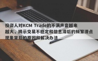 投资人对KCM Trade的不满声音越来越大，揭示交易不稳定和信息滞后的频繁滑点现象背后的原因和解决办法