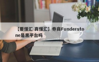 【要懂汇 真懂汇】券商Funderstone是黑平台吗
