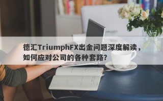 德汇TriumphFX出金问题深度解读，如何应对公司的各种套路？