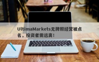 UltimaMarkets无牌照经营被点名，投资者需远离！