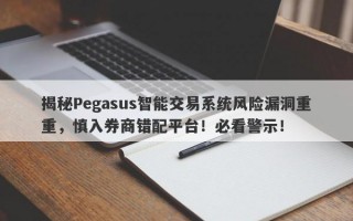 揭秘Pegasus智能交易系统风险漏洞重重，慎入券商错配平台！必看警示！