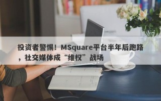 投资者警惕！MSquare平台半年后跑路，社交媒体成“维权”战场