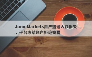 Juno Markets用户遭遇大额损失，平台冻结账户拒绝交易