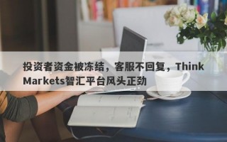 投资者资金被冻结，客服不回复，ThinkMarkets智汇平台风头正劲