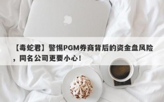 【毒蛇君】警惕PGM券商背后的资金盘风险，同名公司更要小心！