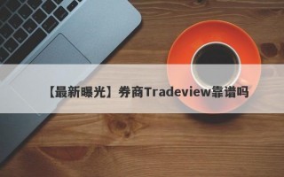 【最新曝光】券商Tradeview靠谱吗
