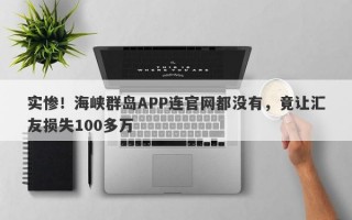 实惨！海峡群岛APP连官网都没有，竟让汇友损失100多万