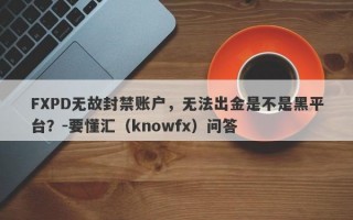 FXPD无故封禁账户，无法出金是不是黑平台？-要懂汇（knowfx）问答