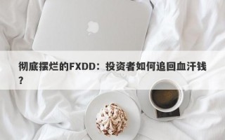 彻底摆烂的FXDD：投资者如何追回血汗钱？