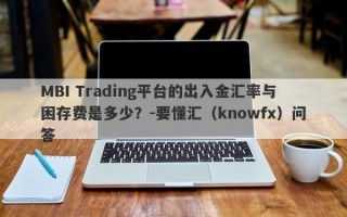 MBI Trading平台的出入金汇率与困存费是多少？-要懂汇（knowfx）问答