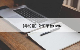 【毒蛇君】外汇平台OWN
