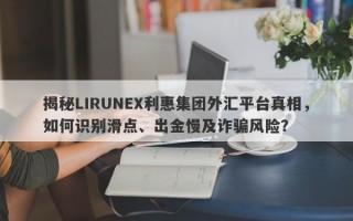 揭秘LIRUNEX利惠集团外汇平台真相，如何识别滑点、出金慢及诈骗风险？