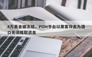 4万美金被冻结，PGM平台以黑客攻击为借口无法提取资金