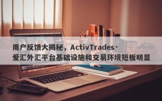 用户反馈大揭秘，ActivTrades·爱汇外汇平台基础设施和交易环境短板明显