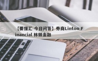 【要懂汇 今日问答】券商Linton Financial 林顿金融
