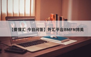 【要懂汇 今日问答】外汇平台BMFN博美
