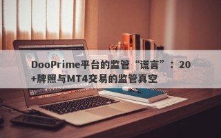 DooPrime平台的监管“谎言”：20+牌照与MT4交易的监管真空