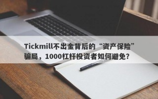 Tickmill不出金背后的“资产保险”骗局，1000杠杆投资者如何避免？