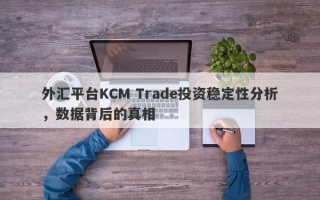 外汇平台KCM Trade投资稳定性分析，数据背后的真相