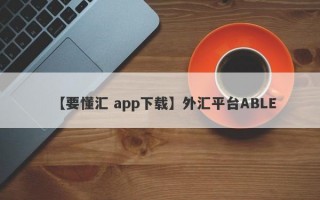 【要懂汇 app下载】外汇平台ABLE
