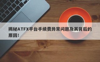 揭秘ATFX平台手续费异常问题及其背后的原因！