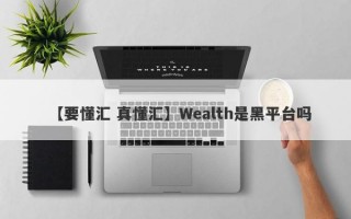 【要懂汇 真懂汇】Wealth是黑平台吗
