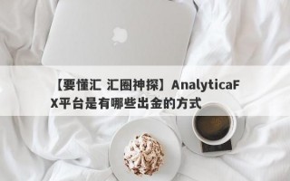 【要懂汇 汇圈神探】AnalyticaFX平台是有哪些出金的方式
