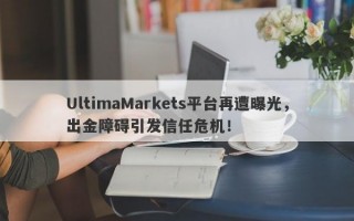 UltimaMarkets平台再遭曝光，出金障碍引发信任危机！