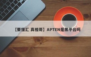 【要懂汇 真相哥】APTEN是黑平台吗
