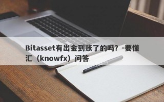 Bitasset有出金到账了的吗？-要懂汇（knowfx）问答